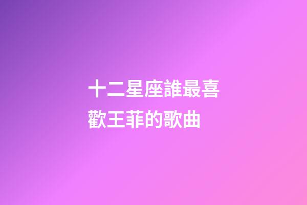 十二星座誰最喜歡王菲的歌曲-第1張-星座運勢-玄機派