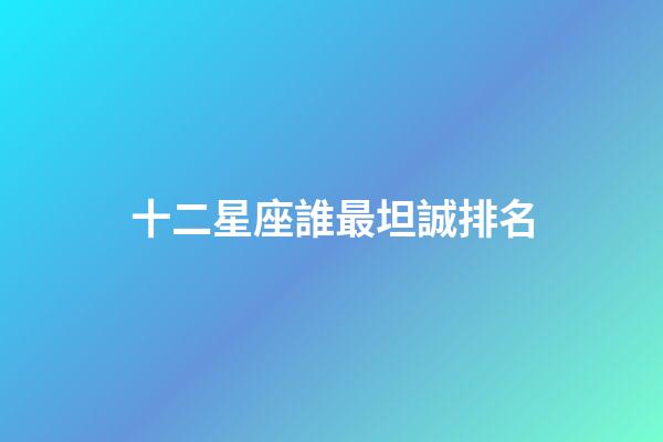 十二星座誰最坦誠排名-第1張-星座運勢-玄機派
