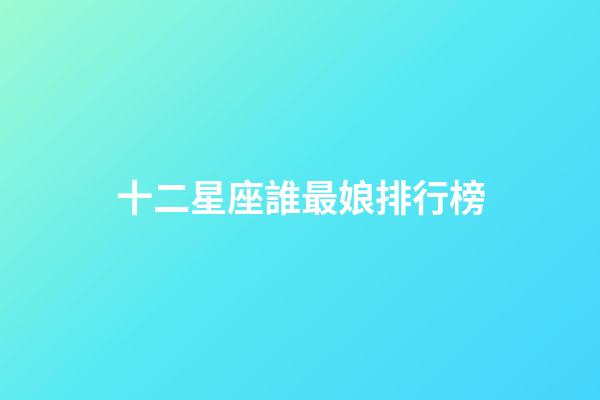 十二星座誰最娘排行榜-第1張-星座運勢-玄機派