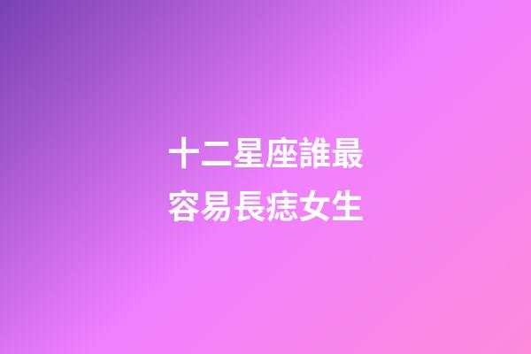十二星座誰最容易長痣女生-第1張-星座運勢-玄機派