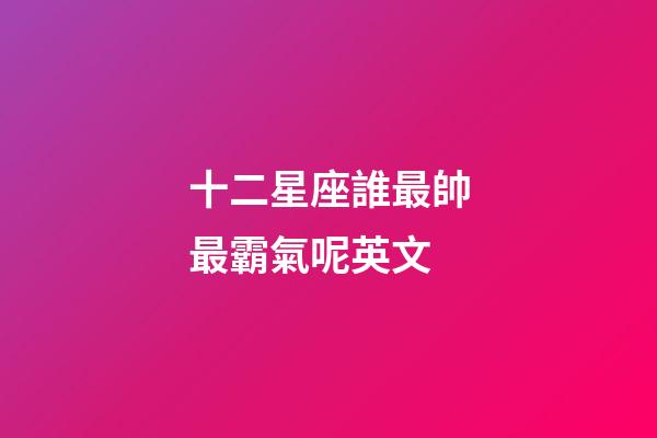 十二星座誰最帥最霸氣呢英文-第1張-星座運勢-玄機派