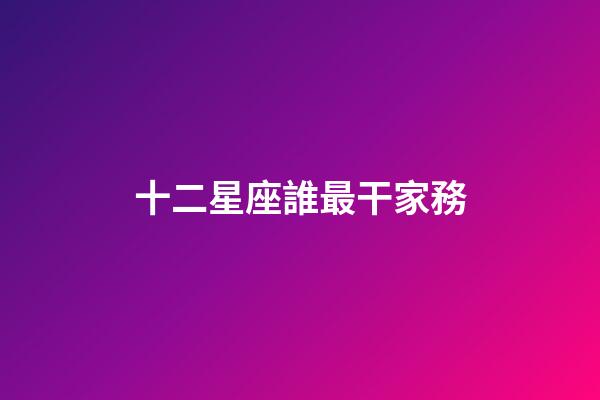 十二星座誰最干家務