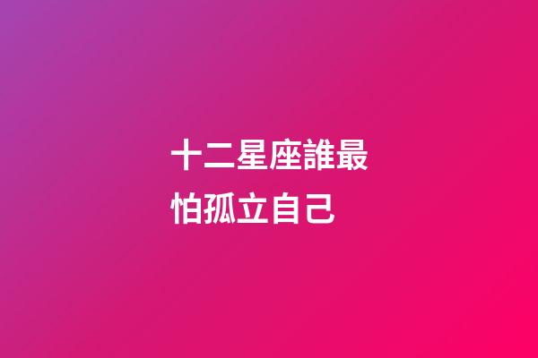 十二星座誰最怕孤立自己