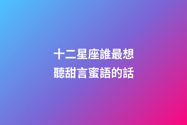 十二星座誰最想聽甜言蜜語的話-第1張-星座運勢-玄機派