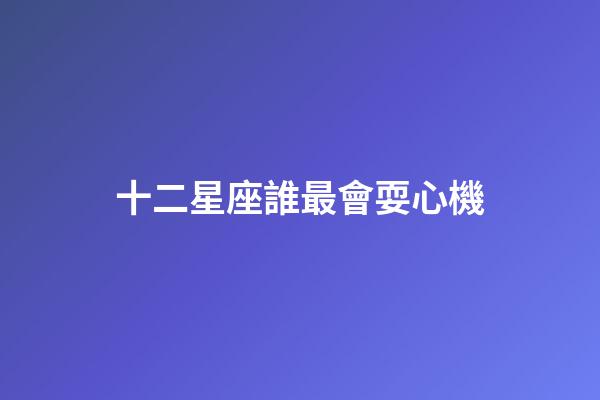 十二星座誰最會耍心機-第1張-星座運勢-玄機派