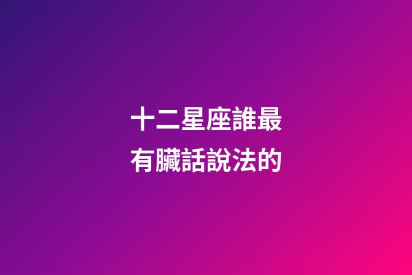 十二星座誰最有臟話說法的-第1張-星座運勢-玄機派