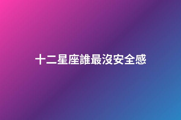 十二星座誰最沒安全感-第1張-星座運勢-玄機派