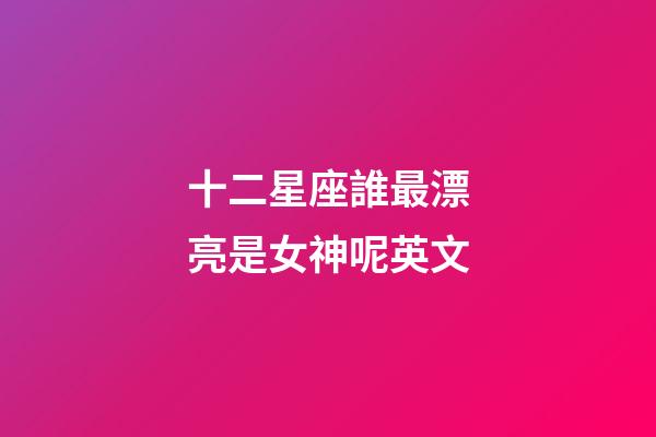 十二星座誰最漂亮是女神呢英文-第1張-星座運勢-玄機派