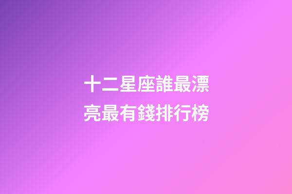 十二星座誰最漂亮最有錢排行榜-第1張-星座運勢-玄機派