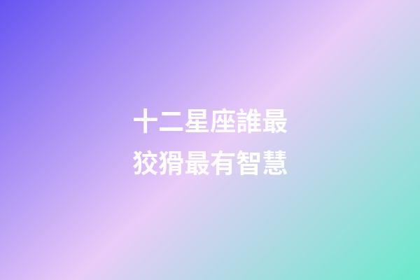 十二星座誰最狡猾最有智慧