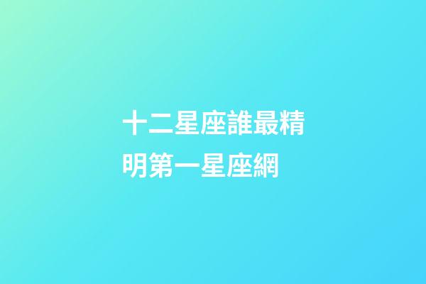 十二星座誰最精明第一星座網-第1張-星座運勢-玄機派