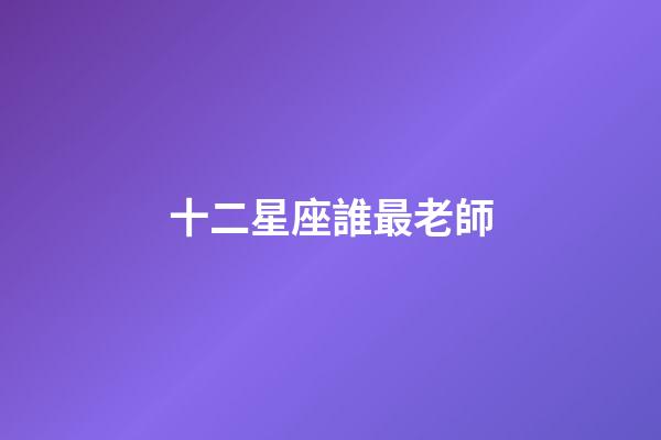 十二星座誰最老師-第1張-星座運勢-玄機派