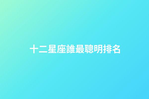十二星座誰最聰明排名（星座最傻第一名）-第1張-星座運勢-玄機派