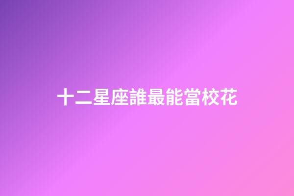 十二星座誰最能當校花