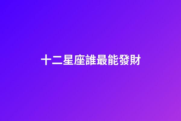 十二星座誰最能發財-第1張-星座運勢-玄機派
