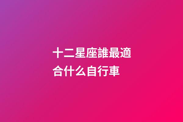 十二星座誰最適合什么自行車
