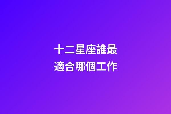 十二星座誰最適合哪個工作-第1張-星座運勢-玄機派