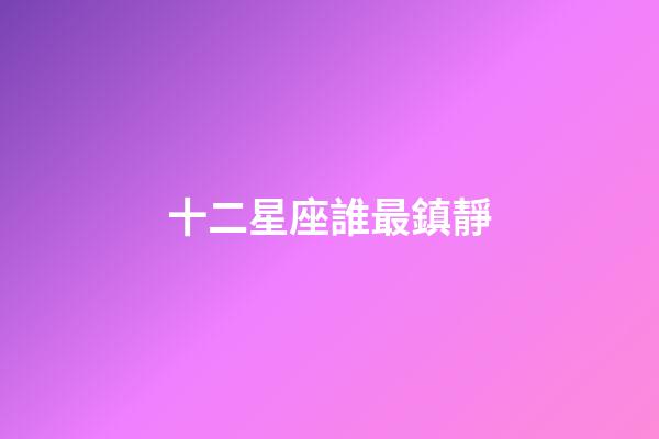 十二星座誰最鎮靜-第1張-星座運勢-玄機派