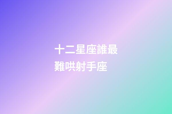 十二星座誰最難哄射手座-第1張-星座運勢-玄機派