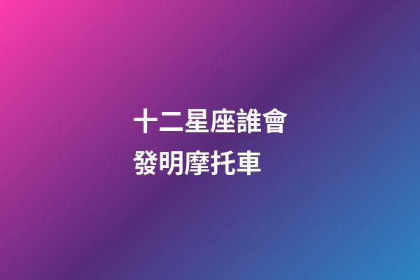 十二星座誰會發明摩托車