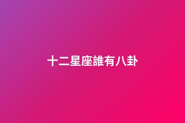 十二星座誰有八卦-第1張-星座運勢-玄機派