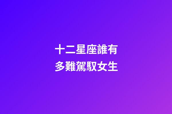 十二星座誰有多難駕馭女生-第1張-星座運勢-玄機派