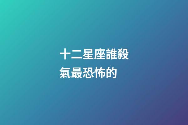 十二星座誰殺氣最恐怖的
