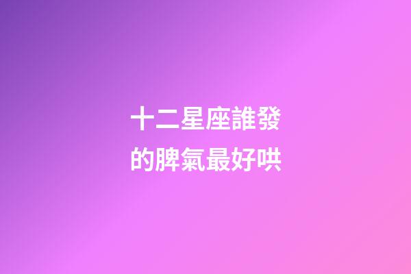 十二星座誰發的脾氣最好哄-第1張-星座運勢-玄機派