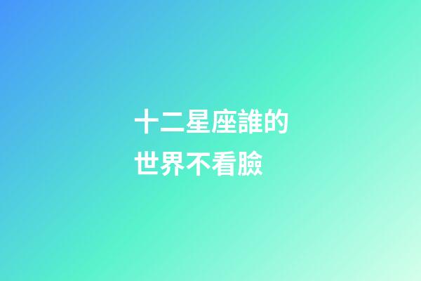 十二星座誰的世界不看臉-第1張-星座運(yùn)勢-玄機(jī)派