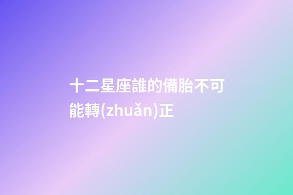 十二星座誰的備胎不可能轉(zhuǎn)正-第1張-星座運勢-玄機派