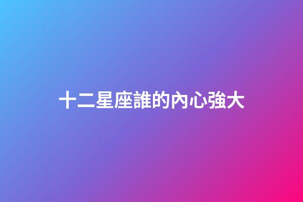 十二星座誰的內心強大-第1張-星座運勢-玄機派