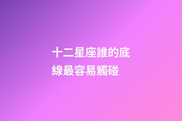 十二星座誰的底線最容易觸碰-第1張-星座運勢-玄機派