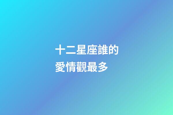 十二星座誰的愛情觀最多-第1張-星座運勢-玄機派