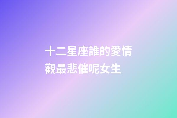 十二星座誰的愛情觀最悲催呢女生-第1張-星座運勢-玄機派