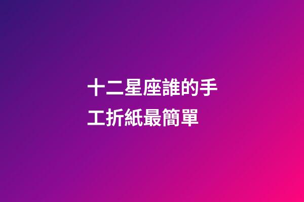 十二星座誰的手工折紙最簡單-第1張-星座運(yùn)勢-玄機(jī)派