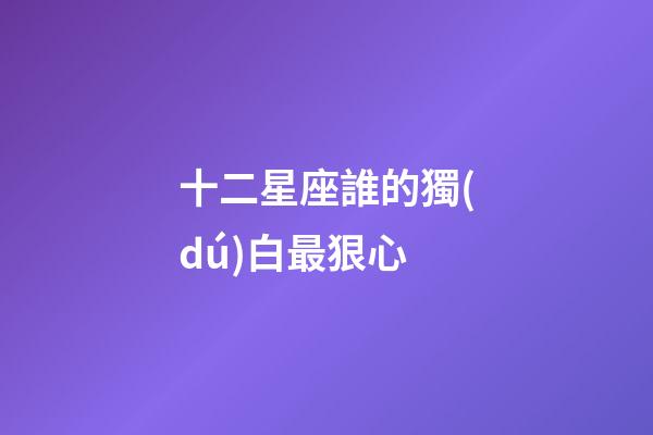 十二星座誰的獨(dú)白最狠心-第1張-星座運(yùn)勢-玄機(jī)派