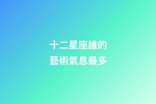 十二星座誰的藝術氣息最多-第1張-星座運勢-玄機派