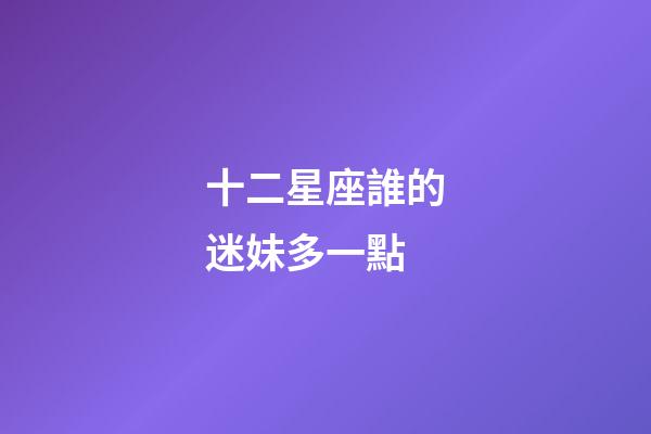 十二星座誰的迷妹多一點-第1張-星座運勢-玄機派