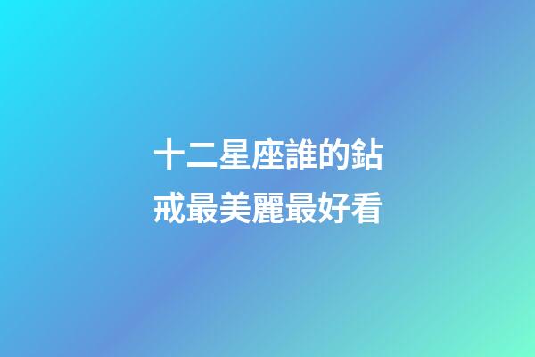 十二星座誰的鉆戒最美麗最好看