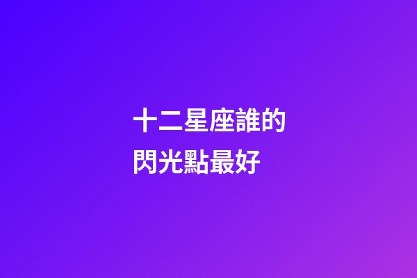 十二星座誰的閃光點最好-第1張-星座運勢-玄機派