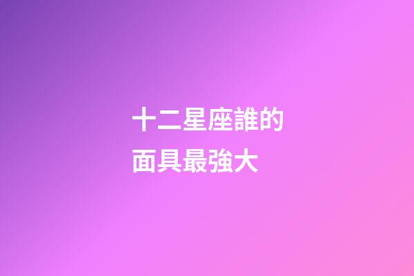 十二星座誰的面具最強大-第1張-星座運勢-玄機派