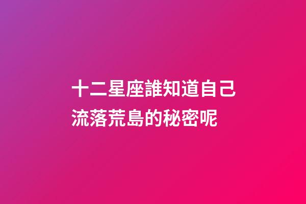 十二星座誰知道自己流落荒島的秘密呢