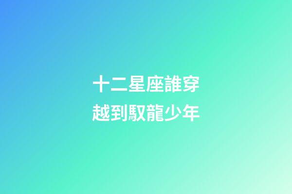 十二星座誰穿越到馭龍少年-第1張-星座運勢-玄機派