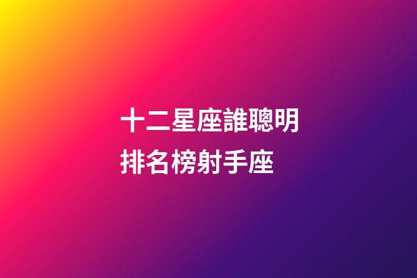 十二星座誰聰明排名榜射手座-第1張-星座運勢-玄機派
