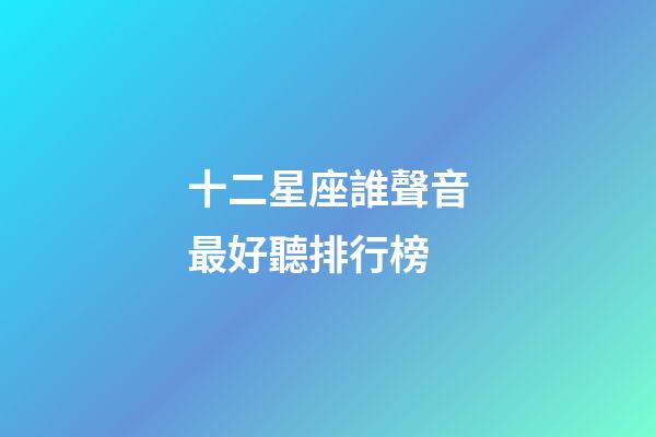 十二星座誰聲音最好聽排行榜-第1張-星座運勢-玄機派