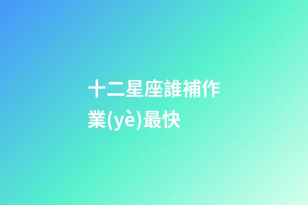 十二星座誰補作業(yè)最快