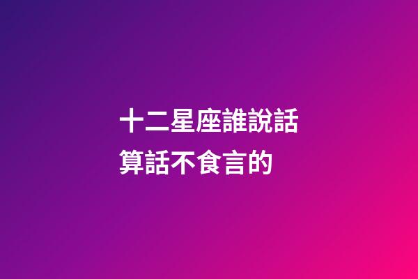 十二星座誰說話算話不食言的-第1張-星座運勢-玄機派