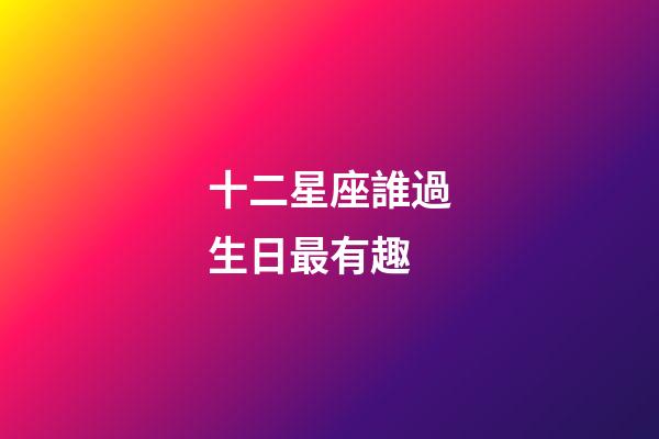 十二星座誰過生日最有趣-第1張-星座運勢-玄機派