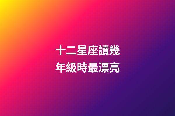 十二星座讀幾年級時最漂亮-第1張-星座運勢-玄機派