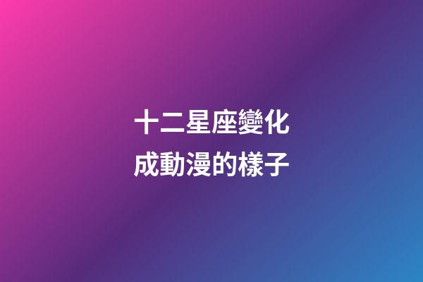 十二星座變化成動漫的樣子-第1張-星座運勢-玄機派